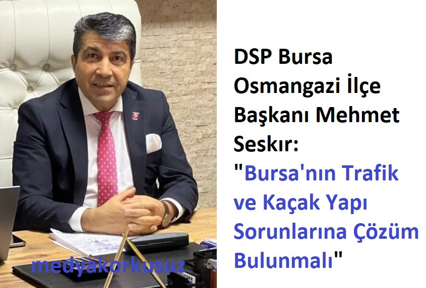 DSP Bursa Osmangazi İlçe Başkanı Mehmet Seskır: 